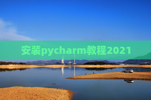 安装pycharm教程2021